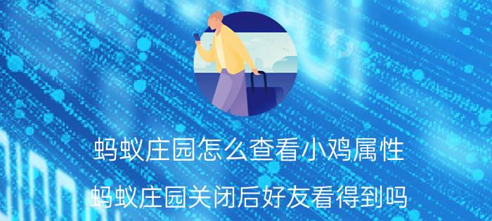 蚂蚁庄园怎么查看小鸡属性 蚂蚁庄园关闭后好友看得到吗？